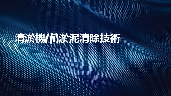 清淤機(jī)淤泥清除技術(shù)革新：關(guān)鍵步驟與最新進(jìn)展！